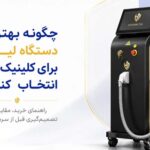 راهنمای خرید دستگاه لیزر برای کلینیک؛ چطور بهترین انتخاب را داشته باشیم؟